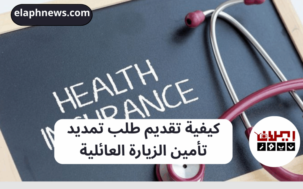 كيفية تقديم طلب تمديد تأمين الزيارة العائلية