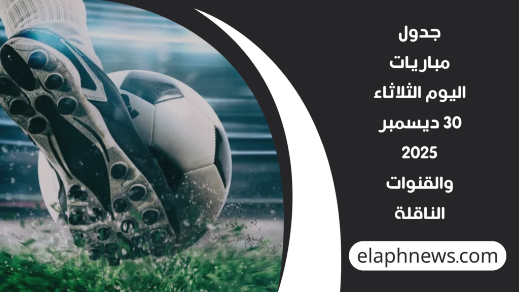 جدول مباريات اليوم الثلاثاء 30 ديسمبر 2025 والقنوات الناقلة