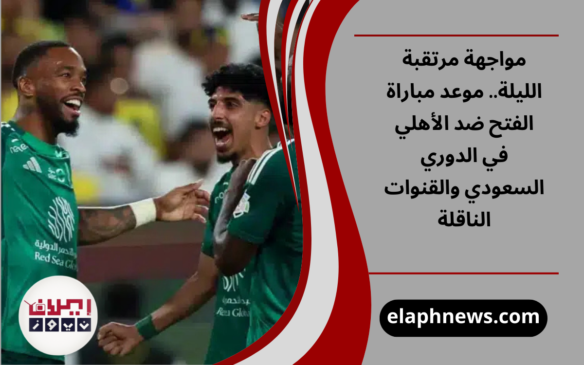 مواجهة مرتقبة الليلة.. موعد مباراة الفتح ضد الأهلي في الدوري السعودي والقنوات الناقلة
