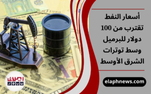 أسعار النفط تقترب من 100 دولار
