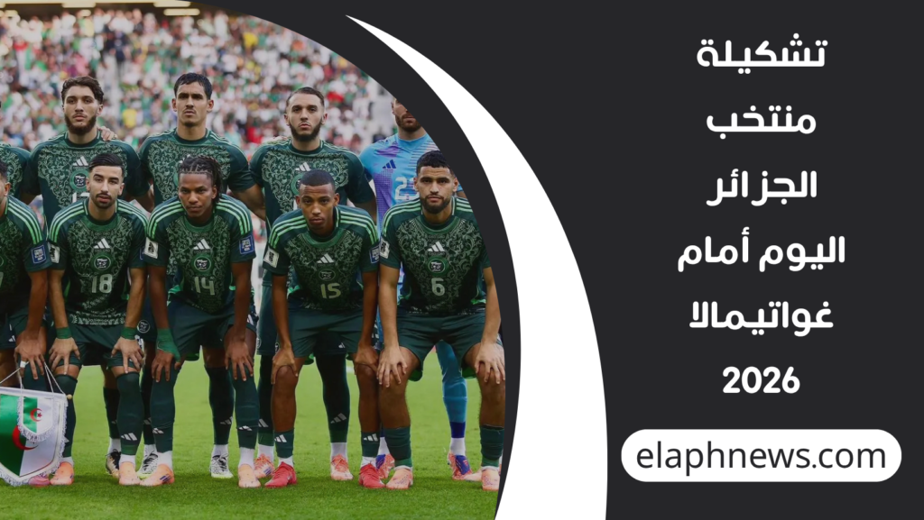 تشكيلة-منتخب-الجزائر-اليوم-أمام-غواتيمالا-2026-1-1024x577 تشكيلة منتخب الجزائر اليوم أمام غواتيمالا 2026.. التشكيل المتوقع والقنوات الناقلة