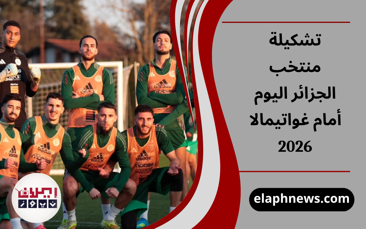تشكيلة منتخب الجزائر اليوم أمام غواتيمالا 2026